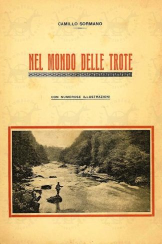 SORMANO CAMILLO - Nel mondo delle trote. Vita costumi e storia della trota di monte Appendice Con cenni zoologici sui pesci più comuni d’acqua dolce Numerose illustrazioni Pubblicato a cura del Consorzio volontario biellese per la tutela della pesca