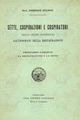 SPADONI DOMENICO (dott.) - Sette cospirazioni e cospiratori nello stato pontificio all’indomani della restaurazione. L’occupazione napoletana la Restaurazione e le Sette