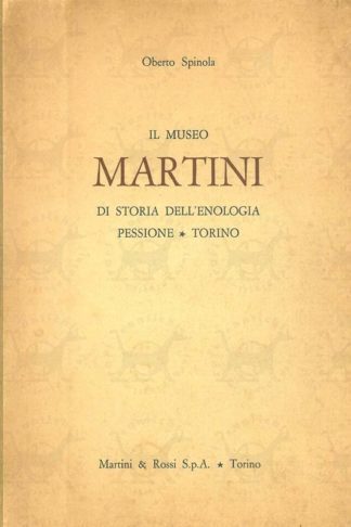 SPINOLA OBERTO - Il museo Martini di storia dell’enologia Testo di Oberto Spinola Premessa del professor Carlo Carducci Pessione Torino Martini & Rossi S.p.A.