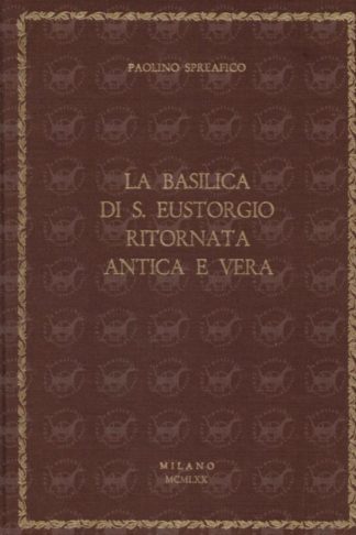 SPREAFICO PAOLINO La basilica di S. Eustorgio ritornata antica e vera