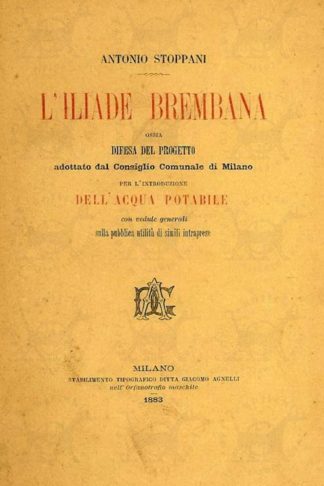 STOPPANI ANTONIO - L’iliade brembana. Ossia difesa del progetto adottato dal Consiglio Comunale di Milano per l'introduzione dell'acqua potabile con vedute generali sulla pubblica utilità di simili imprese