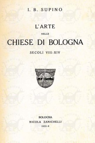 SUPINO I. B. - L’arte nelle chiese di Bologna secoli VIII – XVI