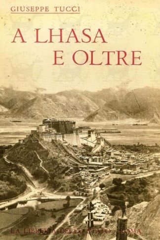 TUCCI GIUSEPPE - A Lhasa e oltre diario della spedizione nel Tibet MCMXLVIII. Con un’appendice sulla medicina e l’igiene nel Tibet di Regolo Moise Tenente colonnello medico della Marina