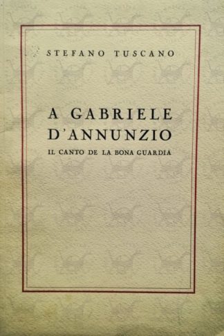 TUSCANO STEFANO - A Gabriele d'Annunzio il canto de la bona guardia - Copertina anteriore