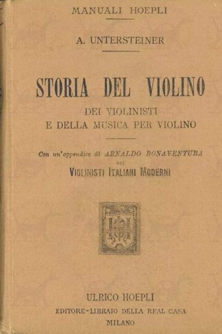 UNTERSTEINER ALFREDO - Storia del violino dei violinisti e della musica per violino. Con un appendice di Arnaldo Bonaventura sui violinisti italiani moderni