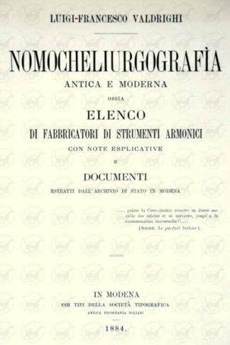 VALDRIGHI LUIGI FRANCESCO (conte) - Nomocheliurgografia antica e moderna. Ossia Elenco di fabbricatori di strumenti armonici Con note esplicative e documenti estratti dall’archivio di Stato di Modena