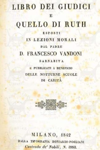 VANDONI FRANCESCO (padre d. barnabita) - Il libro dei giudici e quello di Ruth. Esposti in lezioni morali Pubblicati a beneficio delle notturne scuole di Carità