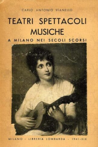 VIANELLO CARLO ANTONIO - Teatri spettacoli musiche a Milano nei secoli scorsi