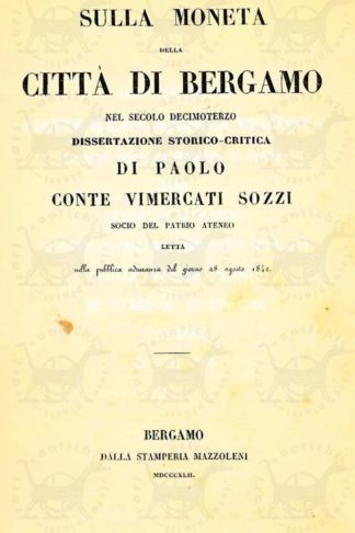 VIMERCATI SOZZI PAOLO (conte) - Sulla moneta della città di Bergamo. Nel secolo decimoterzo Dissertazione storico critica di Paolo Conte Vimercati Sozzi Socio del Patrio Ateneo letta nella pubblica adunanza del giorno 28 agosto 1842