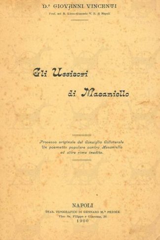VINCENTI GIOVANNI (dr. prof. nel R. liceo ginnasio V.E. di Napoli) - Gli uccisori di Masaniello. Processo originale del Consiglio Collaterale di Napoli Un poemetto popolare contro Masaniello ed altre rime inedite