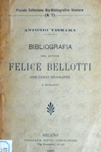 VISMARA ANTONIO - Bibliografia del dottor Felice Bellotti. Con cenni bibliografici e ritratto