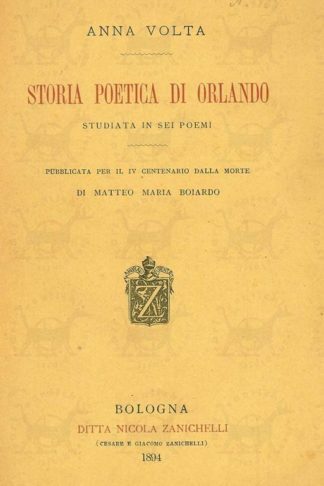 VOLTA ANNA - Storia poetica di Orlando Studiata in sei poemi Pubblicata per il IV centenario della morte di Matteo Maria Boiardo