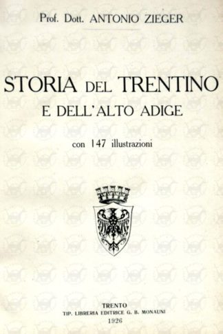 ZIEGER ANTONIO (prof. dott.) - Storia del Trentino e dell’Alto Adige. Con 147 illustrazioni