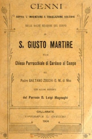 ZOCCHI GAETANO - Cenni sopra l’invenzione e traslazione solenne delle sacre reliquie del corpo di S Giusto martire. Nella Chiesa Parrocchiale di Cardano al Campo Del Padre Gaetano Zocchi O.M di Rho Con alcune aggiunte del Parroco D. Luigi Magnaghi
