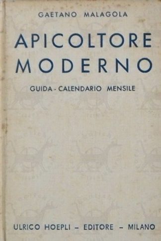 MALAGOLA GAETANO - Apicoltore moderno. Guida calendario mensile con particolare studio sulla flora metallifera