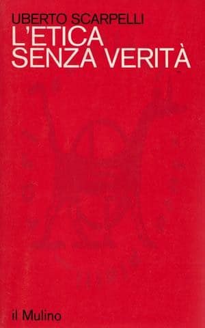 SCARPELLI UBERTO - L’etica senza verità.